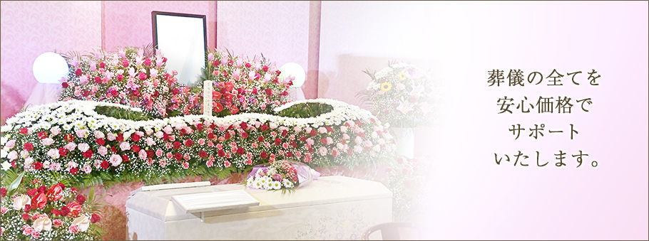 葬儀の全てを安心価格でサポートいたします。