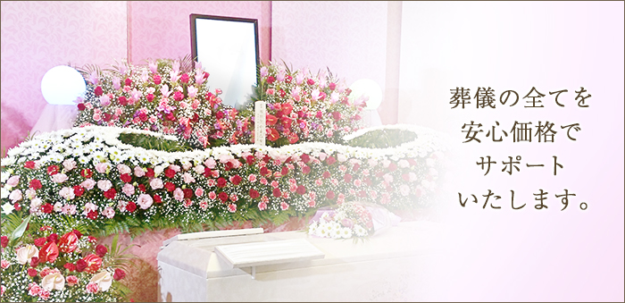 葬儀の全てを安心価格でサポートいたします。